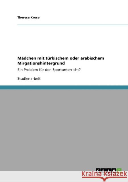 Mädchen mit türkischem oder arabischem Mirgationshintergrund: Ein Problem für den Sportunterricht? Kruse, Theresa 9783640282586