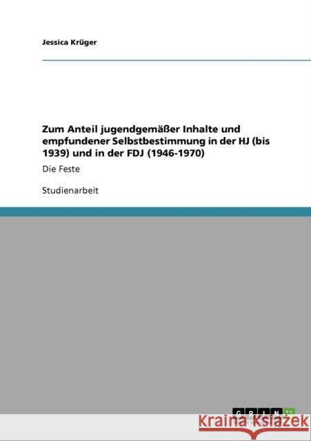 Zum Anteil jugendgemäßer Inhalte und empfundener Selbstbestimmung in der HJ (bis 1939) und in der FDJ (1946-1970): Die Feste Krüger, Jessica 9783640283330