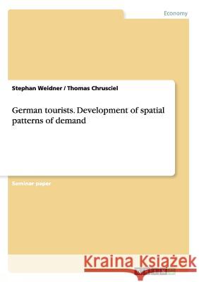 German tourists. Development of spatial patterns of demand Stephan Weidner Thomas Chrusciel 9783640283408