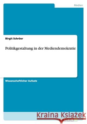 Politikgestaltung in der Mediendemokratie Birgit Sch 9783640283705