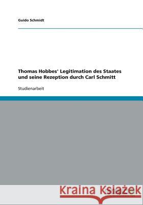 Thomas Hobbes' Legitimation des Staates und seine Rezeption durch Carl Schmitt Guido Schmidt 9783640283804