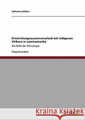 Entwicklungszusammenarbeit mit indigenen Völkern in Lateinamerika: Die Rolle der Ethnologie Köhler, Catharina 9783640284566 Grin Verlag