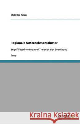 Regionale Unternehmenscluster : Begriffsbestimmung und Theorien der Entstehung Matthias Kaiser 9783640286218