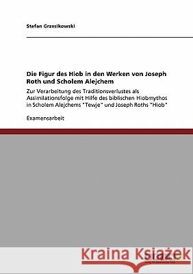 Die Figur des Hiob in den Werken von Joseph Roth und Scholem Alejchem: Zur Verarbeitung des Traditionsverlustes als Assimilationsfolge mit Hilfe des b Grzesikowski, Stefan 9783640287833