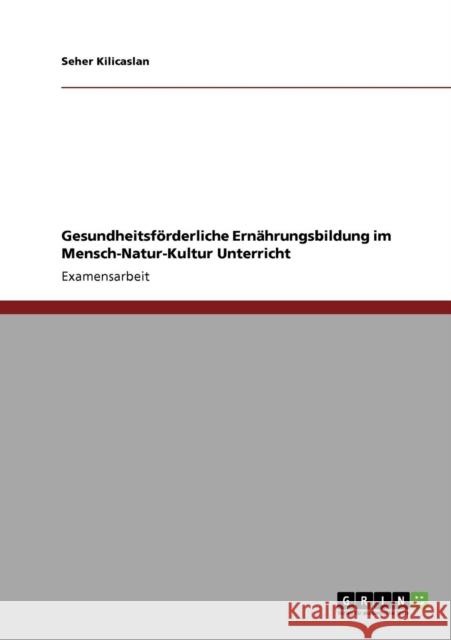 Gesundheitsförderliche Ernährungsbildung im Mensch-Natur-Kultur Unterricht Kilicaslan, Seher 9783640288113 Grin Verlag