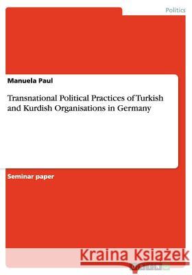 Transnational Political Practices of Turkish and Kurdish Organisations in Germany Paul, Manuela   9783640289271 GRIN Verlag