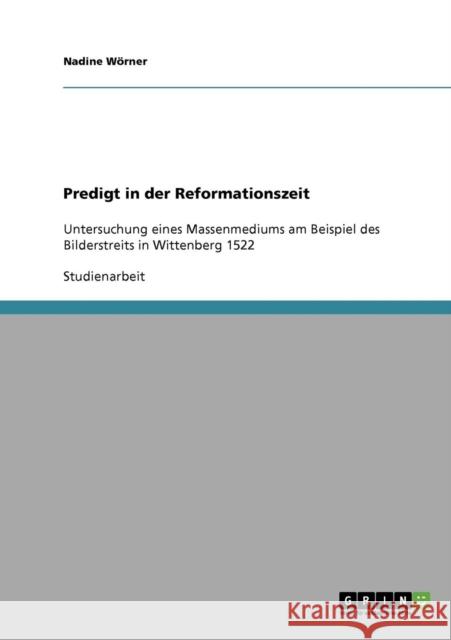Predigt in der Reformationszeit: Untersuchung eines Massenmediums am Beispiel des Bilderstreits in Wittenberg 1522 Wörner, Nadine 9783640289424 Grin Verlag