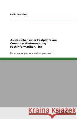 Austauschen einer Festplatte am Computer (Unterweisung Fachinformatiker / -in) Philip Deutscher 9783640289455 Grin Verlag