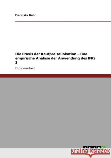 Die Praxis der Kaufpreisallokation. Eine empirische Analyse der Anwendung des IFRS 3 Franziska Guhr 9783640289691 Grin Verlag