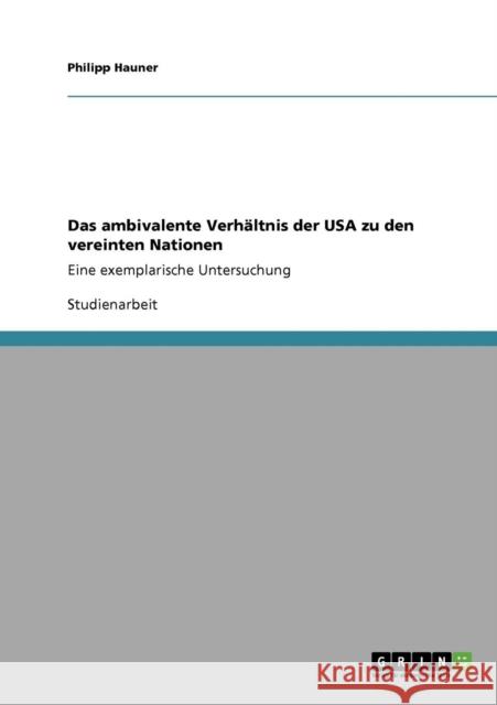 Das ambivalente Verhältnis der USA zu den vereinten Nationen: Eine exemplarische Untersuchung Hauner, Philipp 9783640290086 Grin Verlag