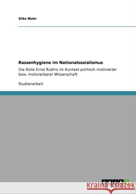Rassenhygiene im Nationalsozialismus: Die Rolle Ernst Rüdins im Kontext politisch motivierter bzw. motivierbarer Wissenschaft Mohr, Silke 9783640290215 Grin Verlag