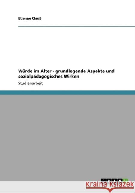 Würde im Alter - grundlegende Aspekte und sozialpädagogisches Wirken Clauß, Etienne 9783640290758 Grin Verlag