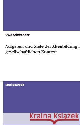 Aufgaben und Ziele der Altenbildung im gesellschaftlichen Kontext Uwe Schwender 9783640292356