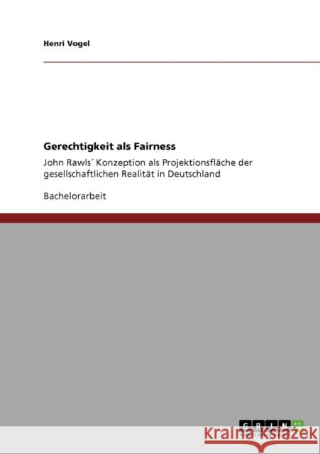 Gerechtigkeit als Fairness: John Rawls´ Konzeption als Projektionsfläche der gesellschaftlichen Realität in Deutschland Vogel, Henri 9783640293193 Grin Verlag