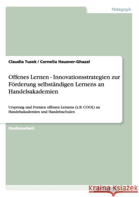 Offenes Lernen - Innovationsstrategien zur Förderung selbständigen Lernens an Handelsakademien: Ursprung und Formen offenen Lernens (z.B. COOL) an Han Tusek, Claudia 9783640293704 Grin Verlag