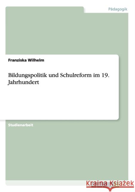 Bildungspolitik und Schulreform im 19. Jahrhundert Franziska Wilhelm 9783640293865 Grin Verlag