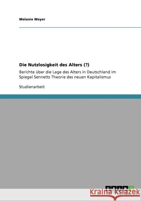Die Nutzlosigkeit des Alters (?): Berichte über die Lage des Alters in Deutschland im Spiegel Sennetts Theorie des neuen Kapitalismus Weyer, Melanie 9783640294022 Grin Verlag