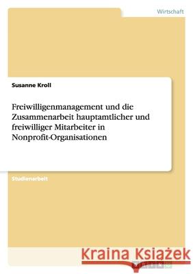 Freiwilligenmanagement und die Zusammenarbeit hauptamtlicher und freiwilliger Mitarbeiter in Nonprofit-Organisationen Susanne Kroll 9783640301089 Grin Verlag