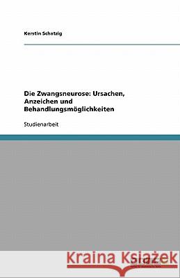 Die Zwangsneurose : Ursachen, Anzeichen und Behandlungsmoeglichkeiten Kerstin Schatzig 9783640301393