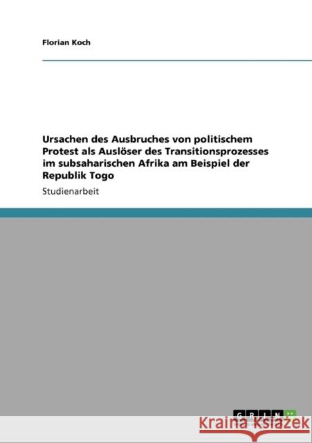 Ursachen des Ausbruches von politischem Protest als Auslöser des Transitionsprozesses im subsaharischen Afrika am Beispiel der Republik Togo Koch, Florian 9783640301713