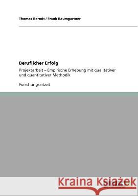 Beruflicher Erfolg: Projektarbeit - Empirische Erhebung mit qualitativer und quantitativer Methodik Berndt, Thomas 9783640301973 GRIN Verlag