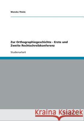 Zur Orthographiegeschichte - Erste und Zweite Rechtschreibkonferenz Wencke Thiele 9783640302031