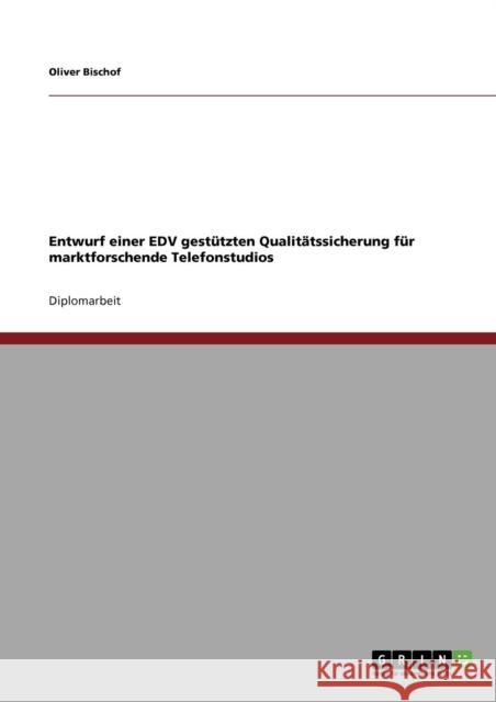 Entwurf einer EDV gestützten Qualitätssicherung für marktforschende Telefonstudios Bischof, Oliver 9783640303731 GRIN Verlag