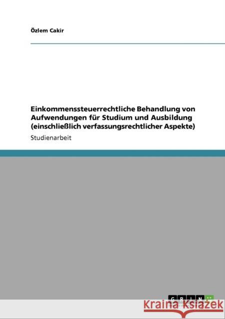 Einkommenssteuerrechtliche Behandlung von Aufwendungen für Studium und Ausbildung (einschließlich verfassungsrechtlicher Aspekte) Cakir, Özlem 9783640304288 Grin Verlag