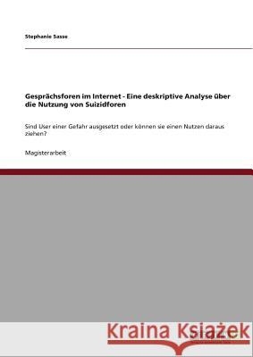 Gesprächsforen im Internet - Eine deskriptive Analyse über die Nutzung von Suizidforen: Sind User einer Gefahr ausgesetzt oder können sie einen Nutzen daraus ziehen? Stephanie Sasse 9783640304387