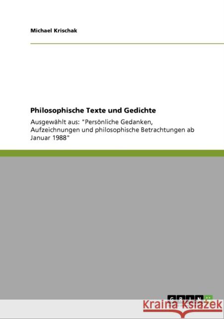Philosophische Texte und Gedichte: Ausgewählt aus: Persönliche Gedanken, Aufzeichnungen und philosophische Betrachtungen ab Januar 1988 Krischak, Michael 9783640305179 Grin Verlag