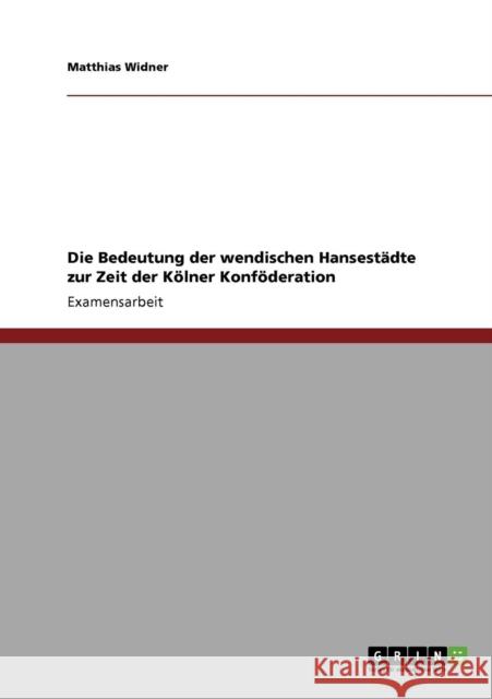 Die Bedeutung der wendischen Hansestädte zur Zeit der Kölner Konföderation Widner, Matthias 9783640305254 Grin Verlag