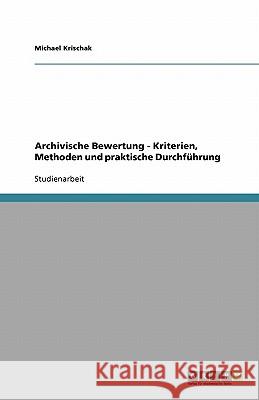 Archivische Bewertung - Kriterien, Methoden und praktische Durchführung Michael Krischak 9783640306473 Grin Verlag