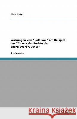 Wirkungen von Soft law am Beispiel der Charta der Rechte der Energieverbraucher Oliver Voigt 9783640306633 Grin Verlag