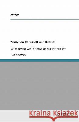 Zwischen Karussell und Kreisel: Das Motiv der Lust in Arthur Schnitzlers ''Reigen'' Anonym 9783640306725
