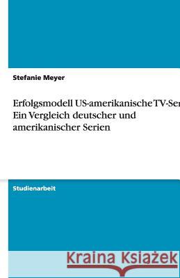 Erfolgsmodell US-amerikanische TV-Serien. Ein Vergleich deutscher und amerikanischer Serien Stefanie Meyer 9783640307012 Grin Verlag