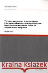 Voraussetzungen zur Umsetzung von Internationalisierungsstrategien bei dem Dienstleister Koelnmesse GmbH an ausgewählten Beispielen Karmann, Alexander 9783640309672