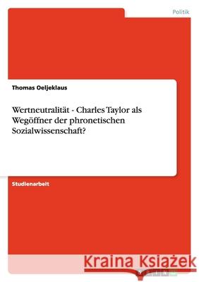 Wertneutralität - Charles Taylor als Wegöffner der phronetischen Sozialwissenschaft? Thomas Oeljeklaus 9783640310401 Grin Verlag