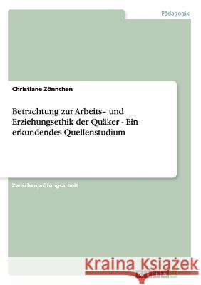 Betrachtung zur Arbeits- und Erziehungsethik der Quäker - Ein erkundendes Quellenstudium Christiane Zonnchen 9783640315642