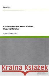 Catulls Gedichte : Entwurf einer Unterrichtsreihe Bies, David   9783640316045