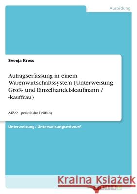 Autragserfassung in einem Warenwirtschaftssystem (Unterweisung Groß- und Einzelhandelskaufmann / -kauffrau) : AEVO - praktische Prüfung Svenja Kress 9783640316205