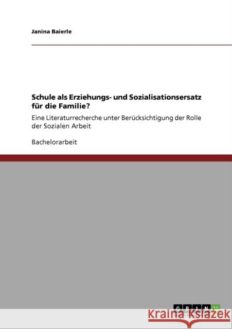 Schule als Erziehungs- und Sozialisationsersatz für die Familie?: Eine Literaturrecherche unter Berücksichtigung der Rolle der Sozialen Arbeit Baierle, Janina 9783640316687
