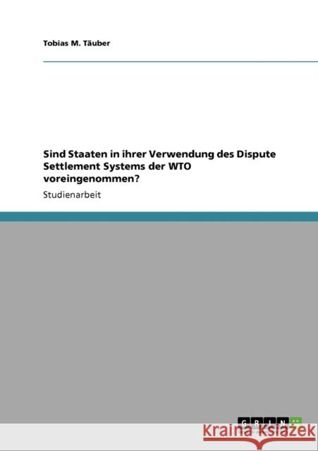Sind Staaten in ihrer Verwendung des Dispute Settlement Systems der WTO voreingenommen? Tobias M. T 9783640316748 Grin Verlag