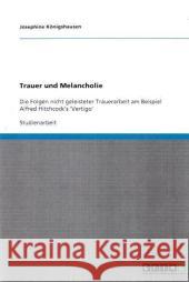 Trauer und Melancholie : Die Folgen nicht geleisteter Trauerarbeit am Beispiel Alfred Hitchcock's 'Vertigo' Josephine K 9783640316762