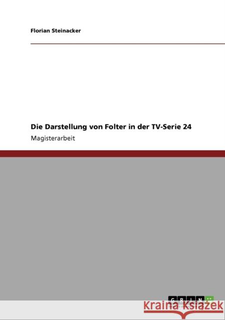 Die Darstellung von Folter in der TV-Serie 24 Florian Steinacker 9783640317608 Grin Verlag