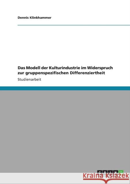 Das Modell der Kulturindustrie im Widerspruch zur gruppenspezifischen Differenziertheit Dennis Klinkhammer 9783640317967 Grin Verlag