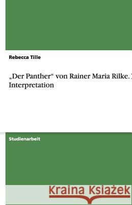 'Der Panther'  von Rainer Maria Rilke - Eine Interpretation Rebecca Tille 9783640318346