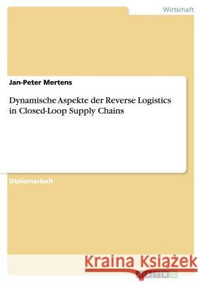 Dynamische Aspekte der Reverse Logistics in Closed-Loop Supply Chains Mertens, Jan-Peter 9783640319251