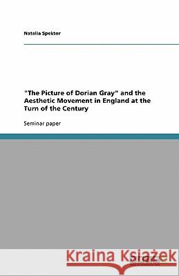 The Picture of Dorian Gray and the Aesthetic Movement in England at the Turn of the Century Natalia Spektor 9783640319565 Grin Verlag