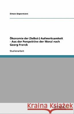 Ökonomie der (Selbst-) Aufmerksamkeit - Aus der Perspektive der Moral nach Georg Franck Simon Siepermann 9783640319756 Grin Verlag