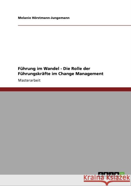 Führung im Wandel. Die Rolle der Führungskräfte im Change Management Hörstmann-Jungemann, Melanie 9783640319893